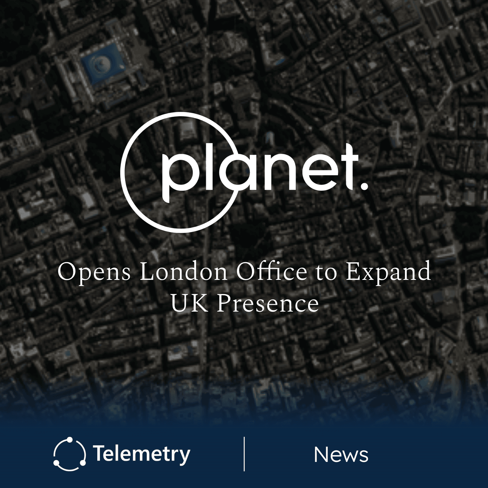 Planet Opens London Office, Expands UK Presence to Support AI and Earth Observation Growth